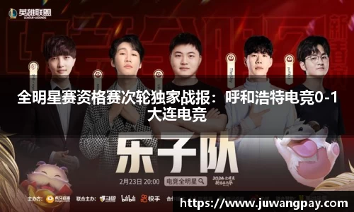 全明星赛资格赛次轮独家战报：呼和浩特电竞0-1大连电竞