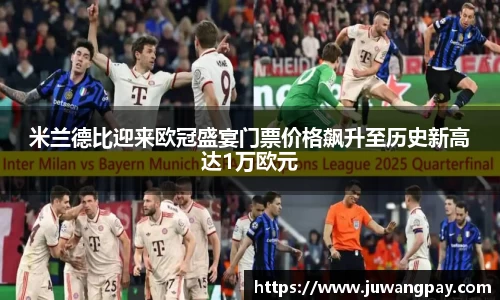 米兰德比迎来欧冠盛宴门票价格飙升至历史新高达1万欧元