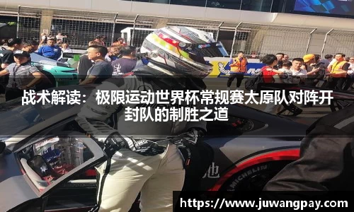 战术解读：极限运动世界杯常规赛太原队对阵开封队的制胜之道