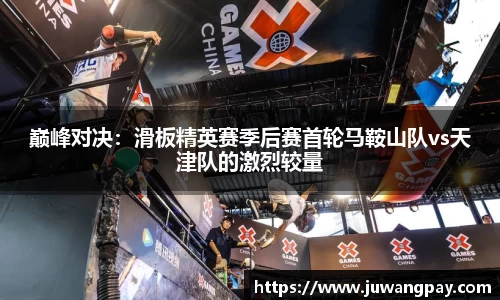 巅峰对决：滑板精英赛季后赛首轮马鞍山队vs天津队的激烈较量