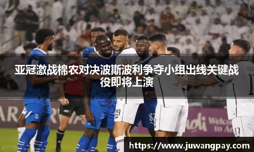 亚冠激战棉农对决波斯波利争夺小组出线关键战役即将上演