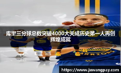 库里三分球总数突破4000大关成历史第一人再创辉煌成就